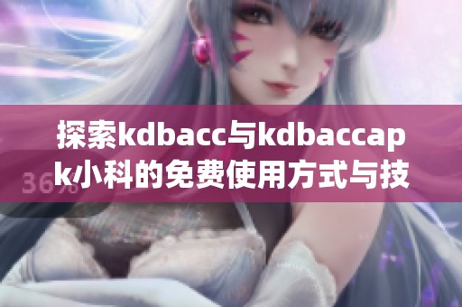 探索kdbacc与kdbaccapk小科的免费使用方式与技巧