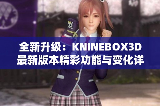 全新升级：KNINEBOX3D最新版本精彩功能与变化详解