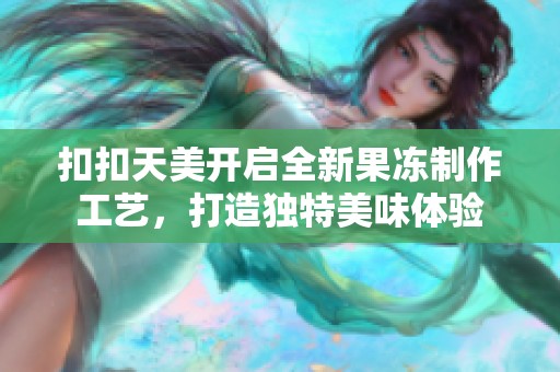 扣扣天美开启全新果冻制作工艺，打造独特美味体验