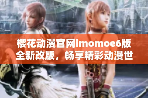 樱花动漫官网imomoe6版全新改版，畅享精彩动漫世界