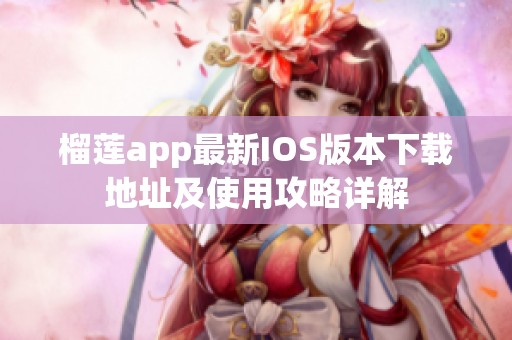 榴莲app最新IOS版本下载地址及使用攻略详解