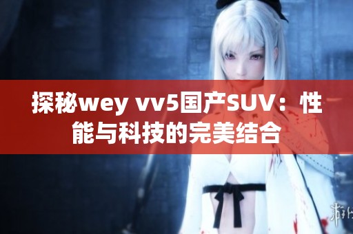 探秘wey vv5国产SUV：性能与科技的完美结合