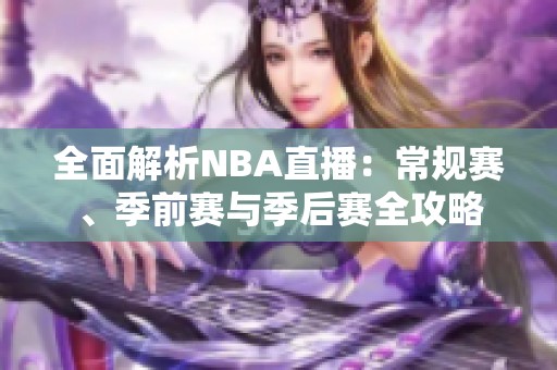 全面解析NBA直播：常规赛、季前赛与季后赛全攻略