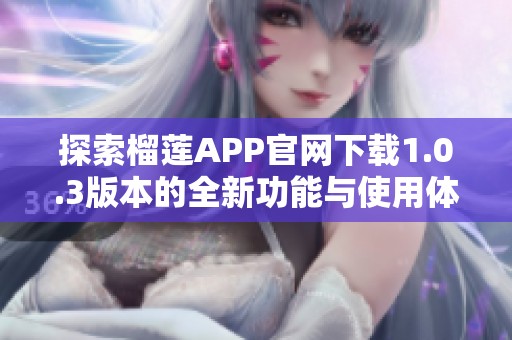 探索榴莲APP官网下载1.0.3版本的全新功能与使用体验