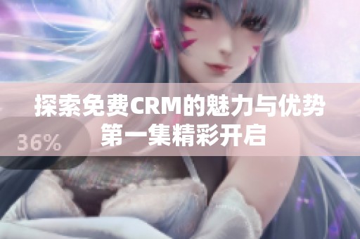 探索免费CRM的魅力与优势 第一集精彩开启