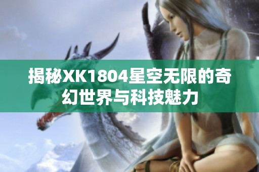 揭秘XK1804星空无限的奇幻世界与科技魅力