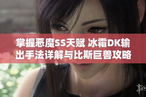 掌握恶魔SS天赋 冰霜DK输出手法详解与比斯巨兽攻略