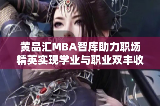 黄品汇MBA智库助力职场精英实现学业与职业双丰收