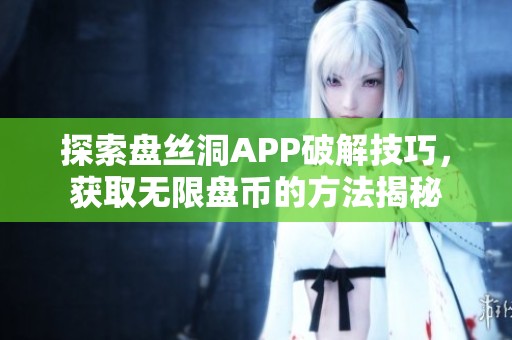 探索盘丝洞APP破解技巧，获取无限盘币的方法揭秘