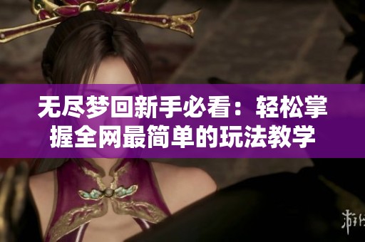 无尽梦回新手必看：轻松掌握全网最简单的玩法教学