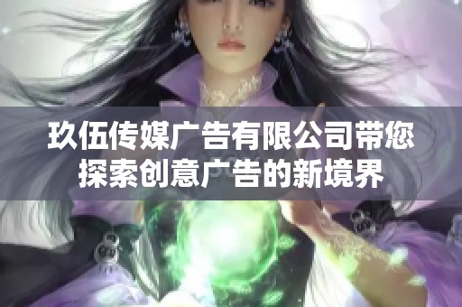 玖伍传媒广告有限公司带您探索创意广告的新境界