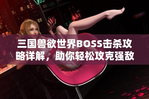 三国兽欲世界BOSS击杀攻略详解，助你轻松攻克强敌