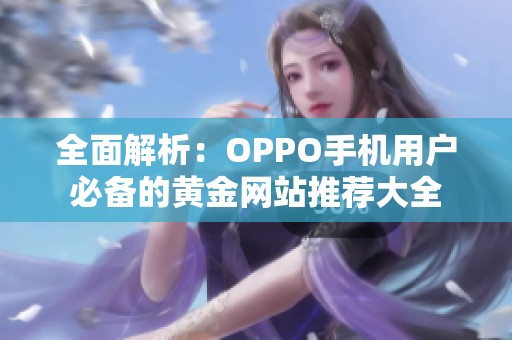 全面解析：OPPO手机用户必备的黄金网站推荐大全