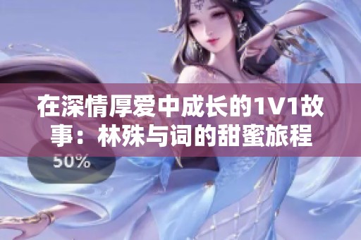 在深情厚爱中成长的1V1故事：林殊与词的甜蜜旅程