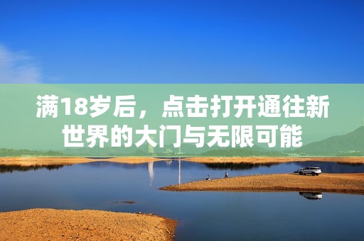 满18岁后，点击打开通往新世界的大门与无限可能