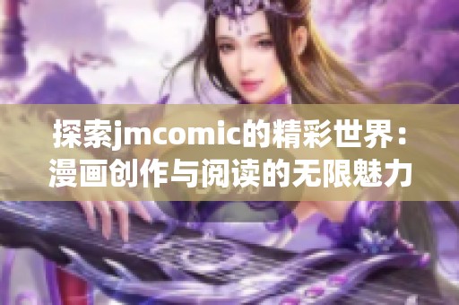 探索jmcomic的精彩世界：漫画创作与阅读的无限魅力