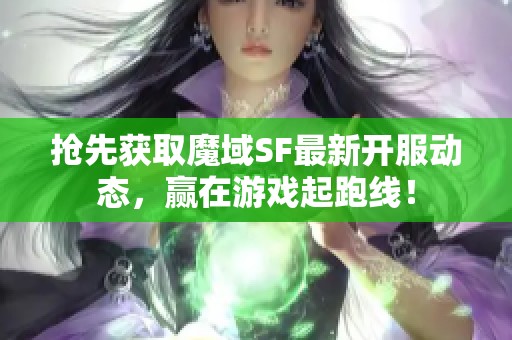 抢先获取魔域SF最新开服动态，赢在游戏起跑线！