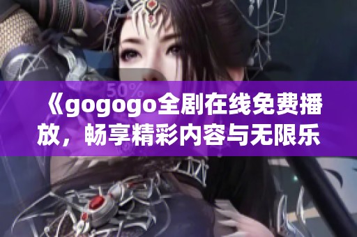 《gogogo全剧在线免费播放，畅享精彩内容与无限乐趣》