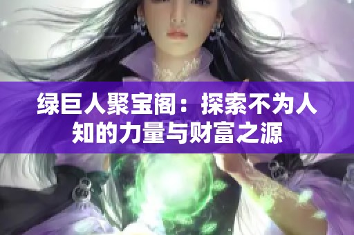 绿巨人聚宝阁：探索不为人知的力量与财富之源