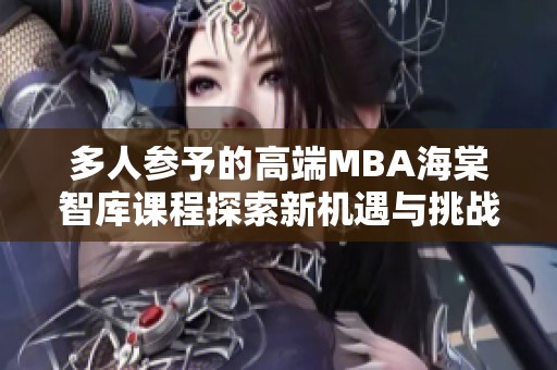 多人参予的高端MBA海棠智库课程探索新机遇与挑战