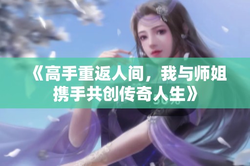 《高手重返人间，我与师姐携手共创传奇人生》