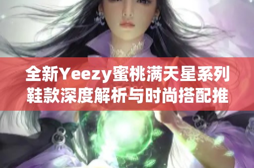 全新Yeezy蜜桃满天星系列鞋款深度解析与时尚搭配推荐