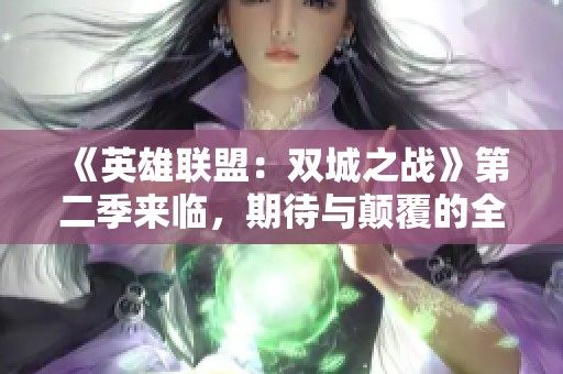 《英雄联盟：双城之战》第二季来临，期待与颠覆的全新篇章