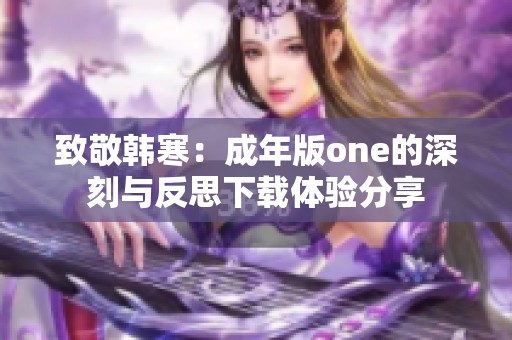 致敬韩寒：成年版one的深刻与反思下载体验分享