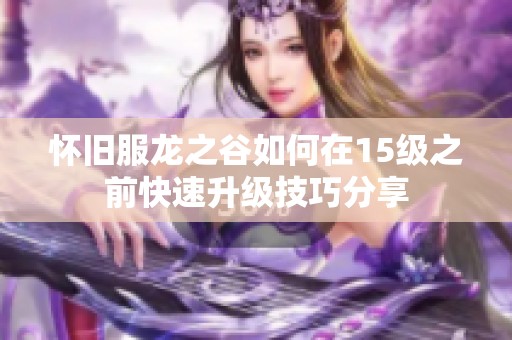 怀旧服龙之谷如何在15级之前快速升级技巧分享