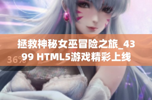 拯救神秘女巫冒险之旅_4399 HTML5游戏精彩上线