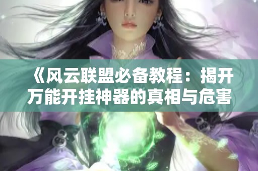 《风云联盟必备教程：揭开万能开挂神器的真相与危害》