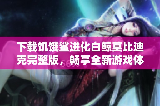 下载饥饿鲨进化白鲸莫比迪克完整版，畅享全新游戏体验