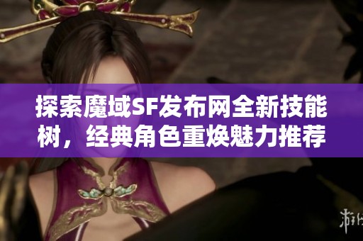 探索魔域SF发布网全新技能树，经典角色重焕魅力推荐