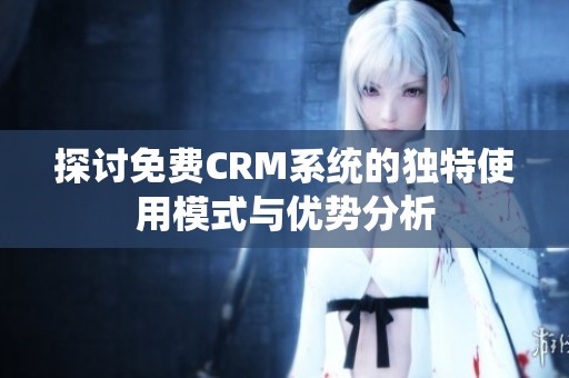 探讨免费CRM系统的独特使用模式与优势分析