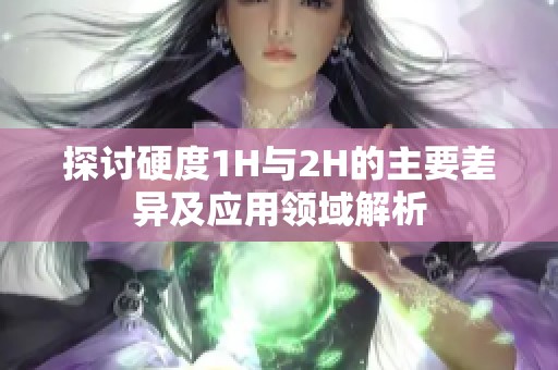 探讨硬度1H与2H的主要差异及应用领域解析