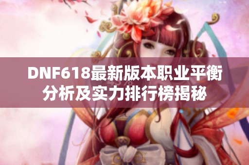 DNF618最新版本职业平衡分析及实力排行榜揭秘