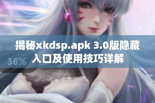 揭秘xkdsp.apk 3.0版隐藏入口及使用技巧详解