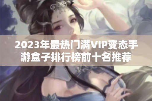 2023年最热门满VIP变态手游盒子排行榜前十名推荐