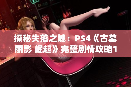 探秘失落之城：PS4《古墓丽影 崛起》完整剧情攻略11