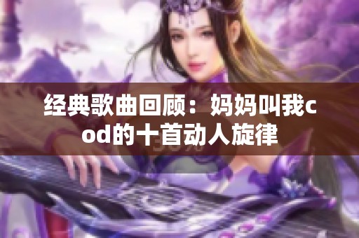 经典歌曲回顾：妈妈叫我cod的十首动人旋律