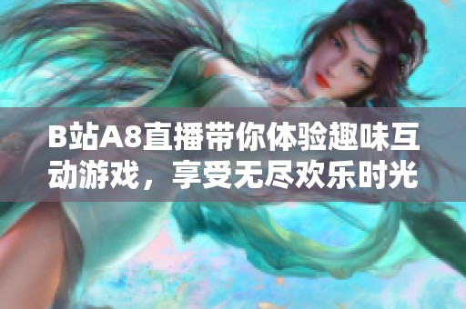 B站A8直播带你体验趣味互动游戏，享受无尽欢乐时光！