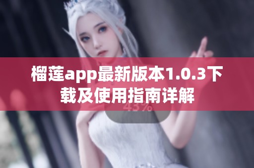 榴莲app最新版本1.0.3下载及使用指南详解