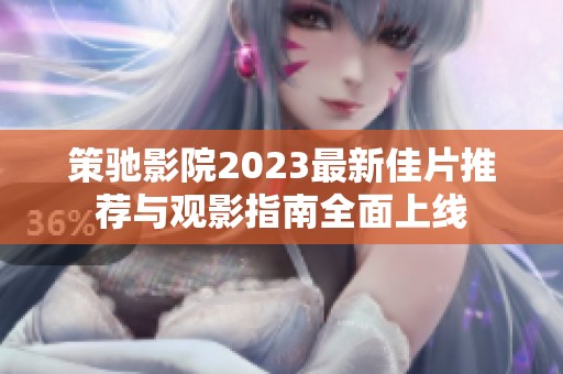 策驰影院2023最新佳片推荐与观影指南全面上线