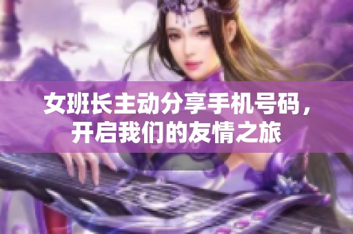 女班长主动分享手机号码，开启我们的友情之旅