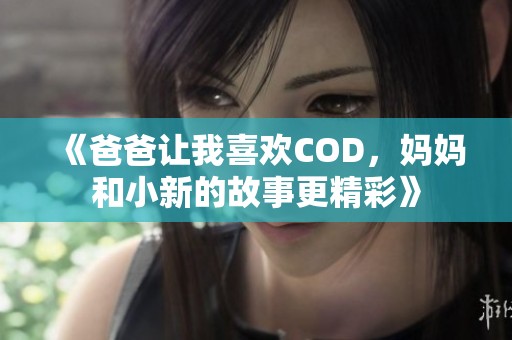 《爸爸让我喜欢COD，妈妈和小新的故事更精彩》