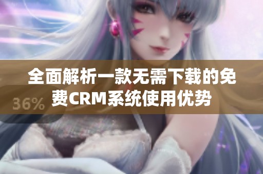 全面解析一款无需下载的免费CRM系统使用优势