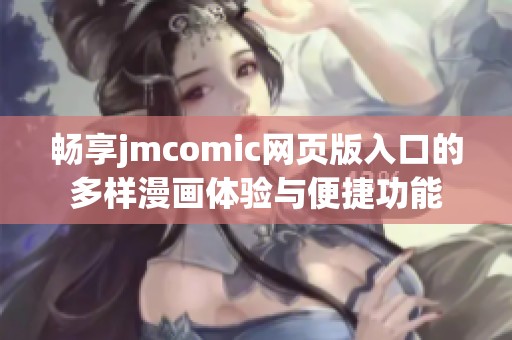 畅享jmcomic网页版入口的多样漫画体验与便捷功能