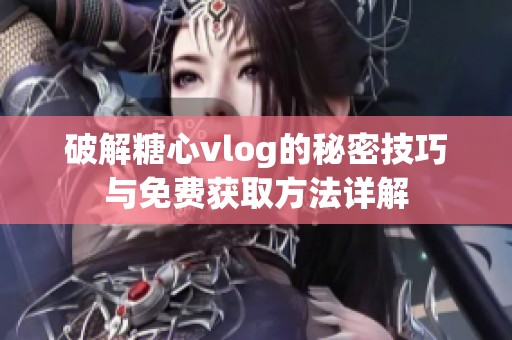 破解糖心vlog的秘密技巧与免费获取方法详解