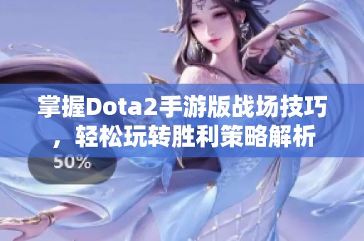 掌握Dota2手游版战场技巧，轻松玩转胜利策略解析