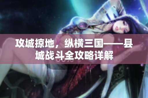 攻城掠地，纵横三国——县城战斗全攻略详解